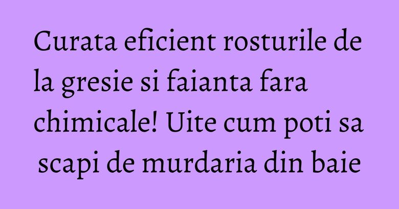 Curata eficient rosturile de la gresie si faianta fara chimicale! Uite cum poti sa scapi de murdaria din baie Curata eficient rosturile de la gresie si faianta fara chimicale! Uite cum poti sa scapi de murdaria din baie