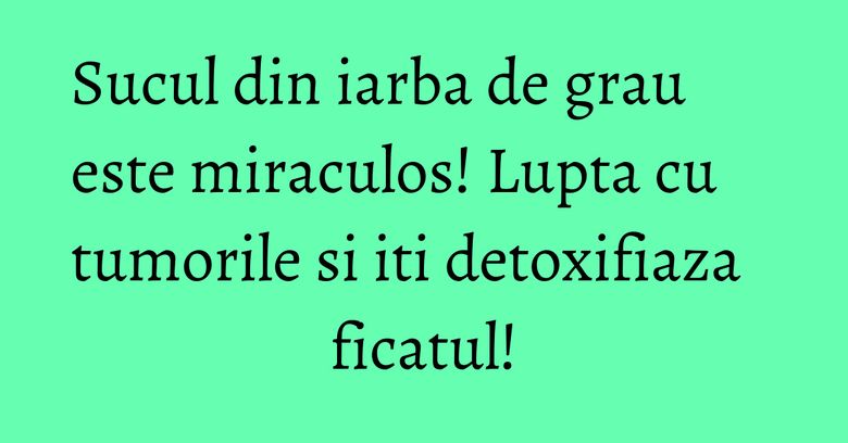 Sucul din iarba de grau este miraculos! Lupta cu tumorile si iti detoxifiaza ficatul! Sucul din iarba de grau este miraculos! Lupta cu tumorile si iti detoxifiaza ficatul!