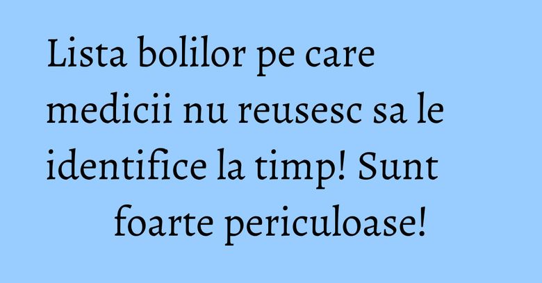 Lista bolilor pe care medicii nu reusesc sa le identifice la timp! Sunt foarte periculoase! Lista bolilor pe care medicii nu reusesc sa le identifice la timp! Sunt foarte periculoase!