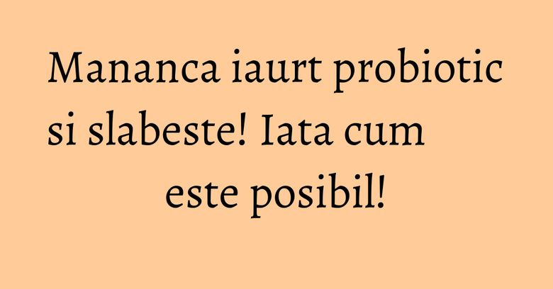 Mananca iaurt probiotic si slabeste! Iata cum este posibil! Mananca iaurt probiotic si slabeste! Iata cum este posibil!