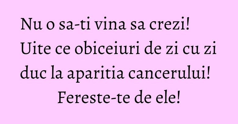 Nu o sa-ti vina sa crezi! Uite ce obiceiuri de zi cu zi duc la aparitia cancerului! Fereste-te de ele! Nu o sa-ti vina sa crezi! Uite ce obiceiuri de zi cu zi duc la aparitia cancerului! Fereste-te de ele!