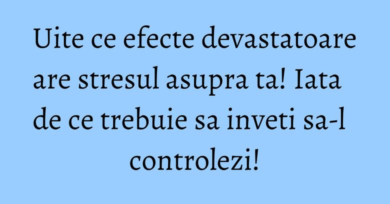 Uite ce efecte devastatoare are stresul asupra ta! Iata de ce trebuie sa inveti sa-l controlezi! Uite ce efecte devastatoare are stresul asupra ta! Iata de ce trebuie sa inveti sa-l controlezi!