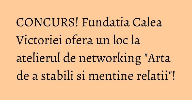 CONCURS! Fundatia Calea Victoriei ofera un loc la atelierul de networking "Arta de a stabili si mentine relatii"! CONCURS! Fundatia Calea Victoriei ofera un loc la atelierul de networking "Arta de a stabili si mentine relatii"!