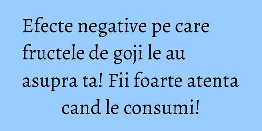 Efecte negative pe care fructele de goji le au asupra ta! Fii foarte atenta cand le consumi!