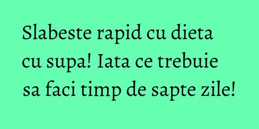Slabeste rapid cu dieta cu supa! Iata ce trebuie sa faci timp de sapte zile!
