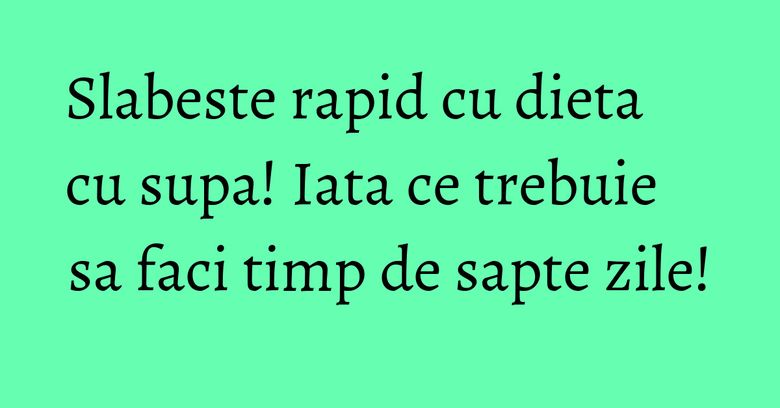 Slabeste rapid cu dieta cu supa! Iata ce trebuie sa faci timp de sapte zile! Slabeste rapid cu dieta cu supa! Iata ce trebuie sa faci timp de sapte zile!