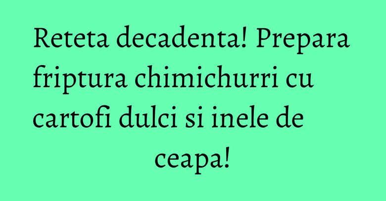 Reteta decadenta! Prepara friptura chimichurri cu cartofi dulci si inele de ceapa!