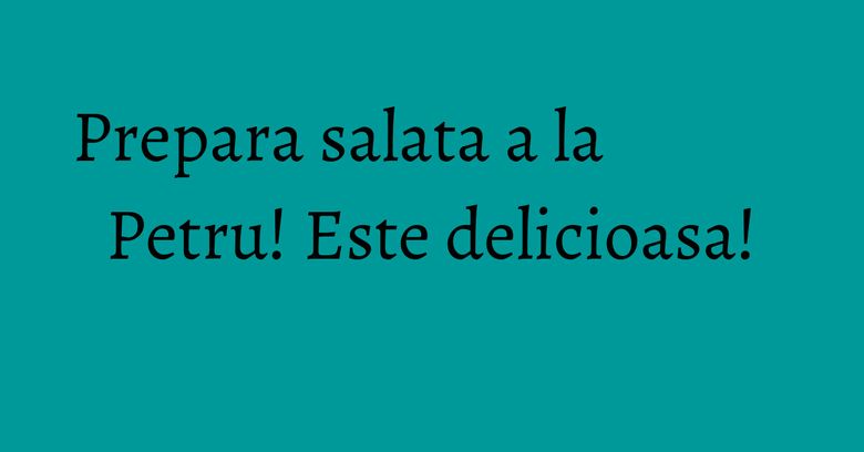 Prepara salata a la Petru! Este delicioasa! Prepara salata a la Petru! Este delicioasa!