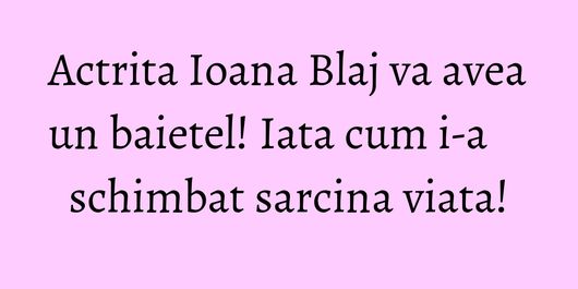 Actrita Ioana Blaj va avea un baietel! Iata cum i-a schimbat sarcina viata!