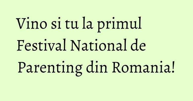 Vino si tu la primul Festival National de Parenting din Romania! Vino si tu la primul Festival National de Parenting din Romania!