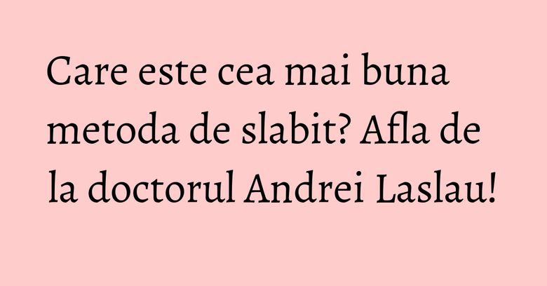 Care este cea mai buna metoda de slabit? Afla de la doctorul Andrei Laslau! Care este cea mai buna metoda de slabit? Afla de la doctorul Andrei Laslau!