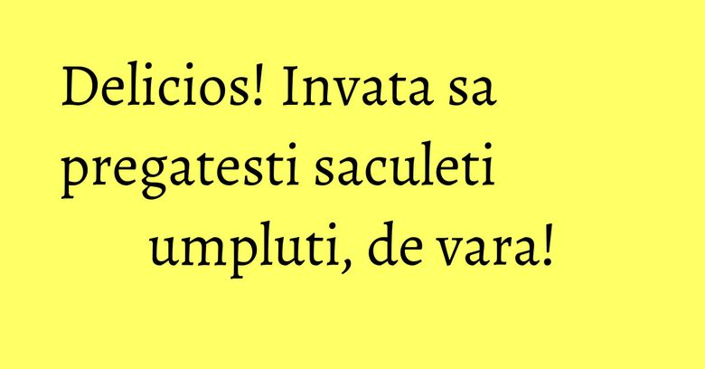 Delicios! Invata sa pregatesti saculeti umpluti, de vara! Delicios! Invata sa pregatesti saculeti umpluti, de vara!