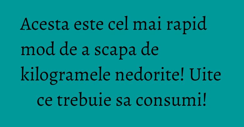 Acesta este cel mai rapid mod de a scapa de kilogramele nedorite! Uite ce trebuie sa consumi! Acesta este cel mai rapid mod de a scapa de kilogramele nedorite! Uite ce trebuie sa consumi!