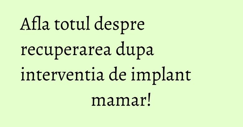 Afla totul despre recuperarea dupa interventia de implant mamar! Afla totul despre recuperarea dupa interventia de implant mamar!