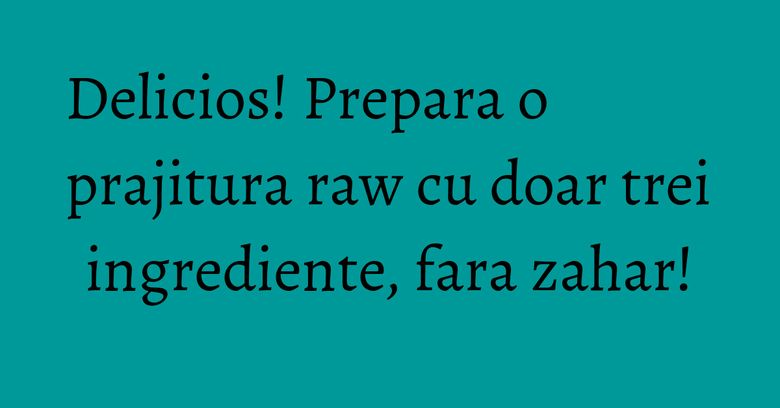 Delicios! Prepara o prajitura raw cu doar trei ingrediente, fara zahar!
