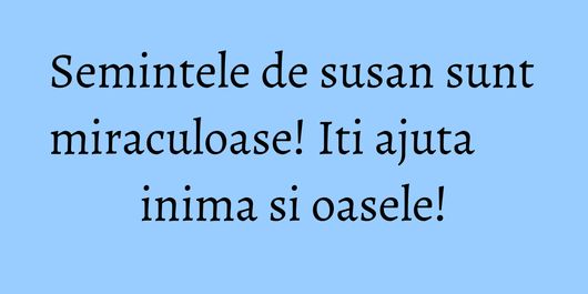 Semintele de susan sunt miraculoase! Iti ajuta inima si oasele!