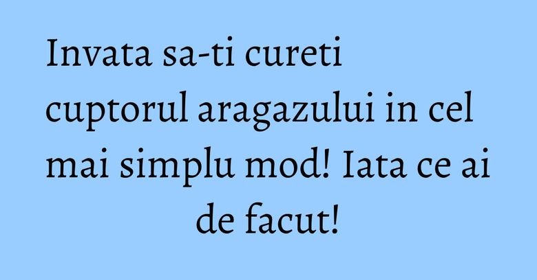 Invata sa-ti cureti cuptorul aragazului in cel mai simplu mod! Iata ce ai de facut! Invata sa-ti cureti cuptorul aragazului in cel mai simplu mod! Iata ce ai de facut!