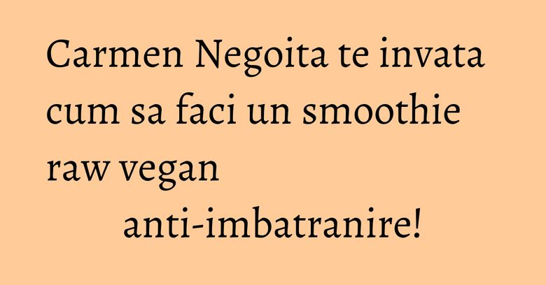 Carmen Negoita te invata cum sa faci un smoothie raw vegan anti-imbatranire! Carmen Negoita te invata cum sa faci un smoothie raw vegan anti-imbatranire!