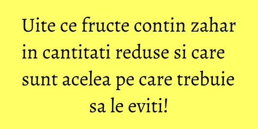 Uite ce fructe contin zahar in cantitati reduse si care sunt acelea pe care trebuie sa le eviti!
