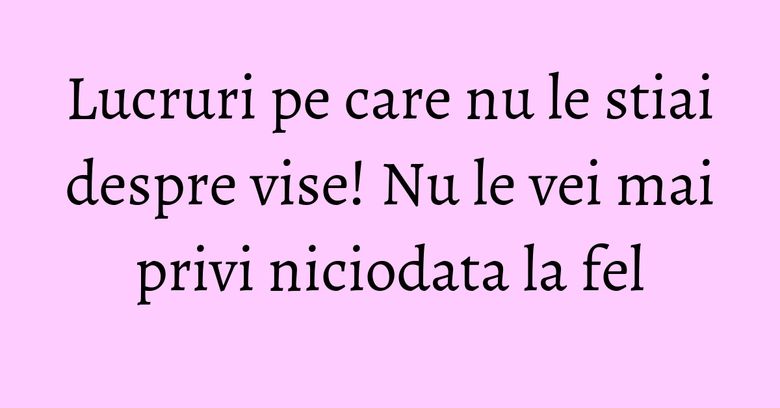 Lucruri pe care nu le stiai despre vise! Nu le vei mai privi niciodata la fel