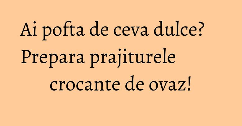 Ai pofta de ceva dulce? Prepara prajiturele crocante de ovaz! Ai pofta de ceva dulce? Prepara prajiturele crocante de ovaz!