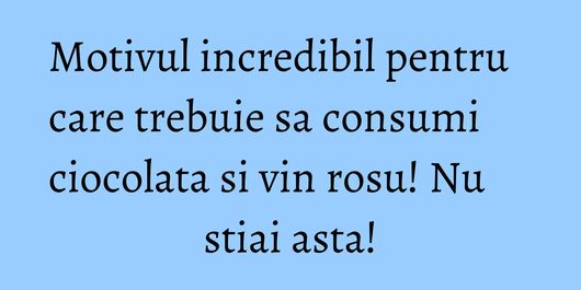 Motivul incredibil pentru care trebuie sa consumi ciocolata si vin rosu! Nu stiai asta!