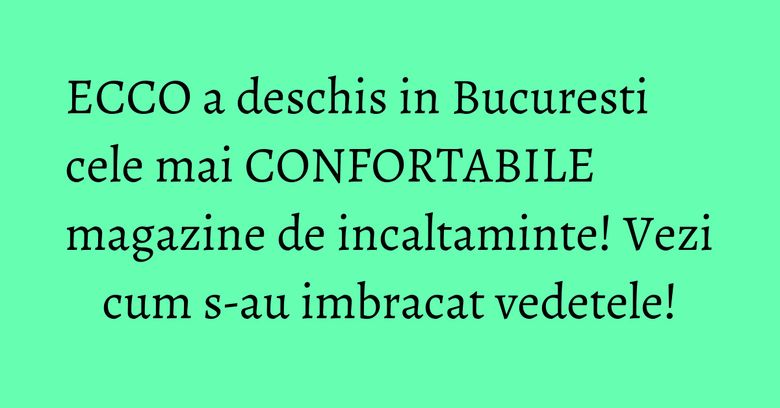 ECCO a deschis in Bucuresti cele mai CONFORTABILE magazine de incaltaminte! Vezi cum s-au imbracat vedetele! ECCO a deschis in Bucuresti cele mai CONFORTABILE magazine de incaltaminte! Vezi cum s-au imbracat vedetele!