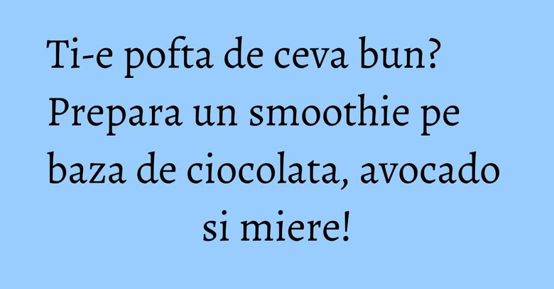 Ti-e pofta de ceva bun? Prepara un smoothie pe baza de ciocolata, avocado si miere! Ti-e pofta de ceva bun? Prepara un smoothie pe baza de ciocolata, avocado si miere!