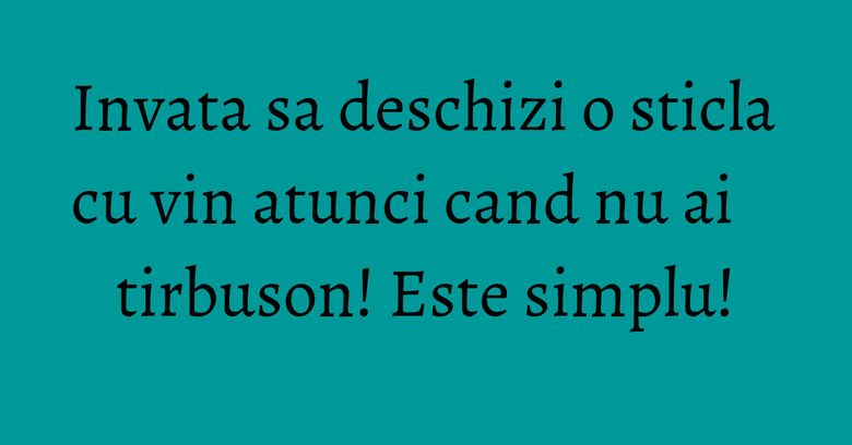 Invata sa deschizi o sticla cu vin atunci cand nu ai tirbuson! Este simplu!