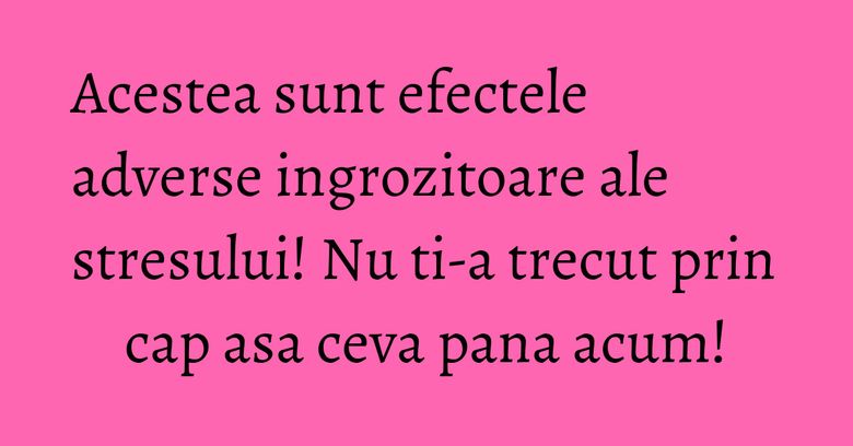 Acestea sunt efectele adverse ingrozitoare ale stresului! Nu ti-a trecut prin cap asa ceva pana acum! Acestea sunt efectele adverse ingrozitoare ale stresului! Nu ti-a trecut prin cap asa ceva pana acum!