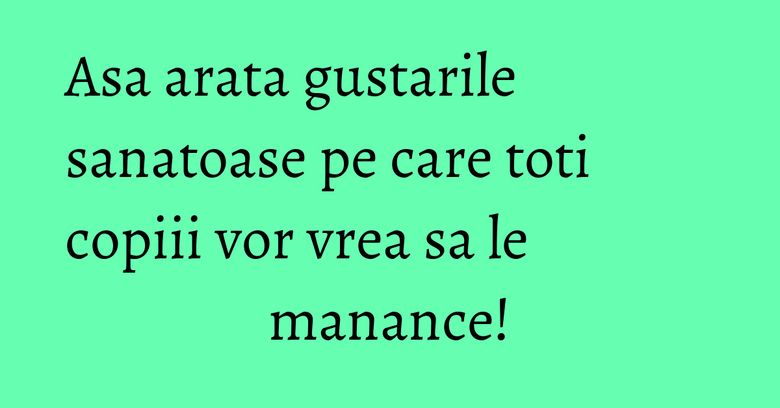 Asa arata gustarile sanatoase pe care toti copiii vor vrea sa le manance! Asa arata gustarile sanatoase pe care toti copiii vor vrea sa le manance!