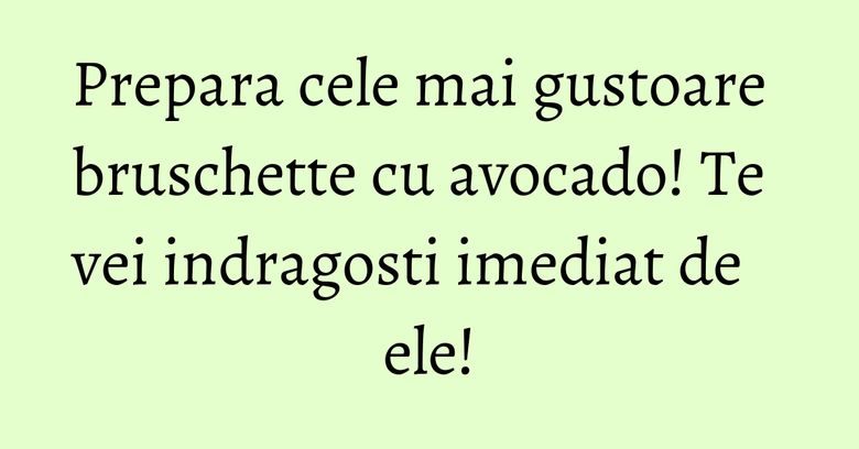 Prepara cele mai gustoare bruschette cu avocado! Te vei indragosti imediat de ele!