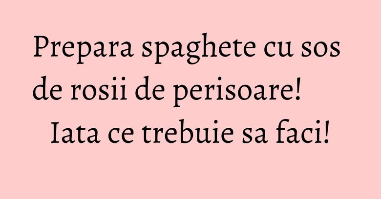 Prepara spaghete cu sos de rosii de perisoare! Iata ce trebuie sa faci!