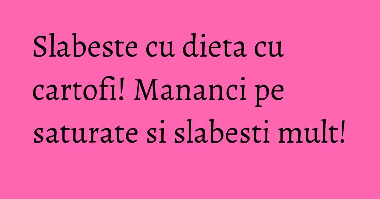 Slabeste cu dieta cu cartofi! Mananci pe saturate si slabesti mult! Slabeste cu dieta cu cartofi! Mananci pe saturate si slabesti mult!