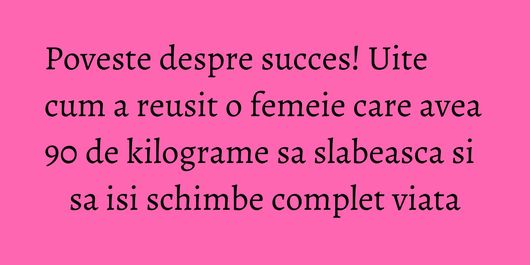 Poveste despre succes! Uite cum a reusit o femeie care avea 90 de kilograme sa slabeasca si sa isi schimbe complet viata