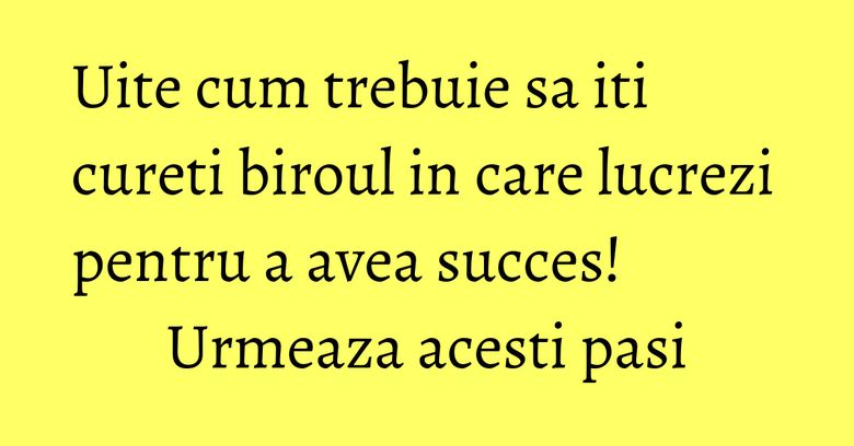 Uite cum trebuie sa iti cureti biroul in care lucrezi pentru a avea succes! Urmeaza acesti pasi Uite cum trebuie sa iti cureti biroul in care lucrezi pentru a avea succes! Urmeaza acesti pasi