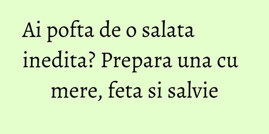 Ai pofta de o salata inedita? Prepara una cu mere, feta si salvie