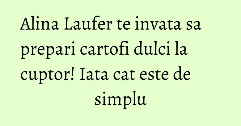 Alina Laufer te invata sa prepari cartofi dulci la cuptor! Iata cat este de simplu Alina Laufer te invata sa prepari cartofi dulci la cuptor! Iata cat este de simplu