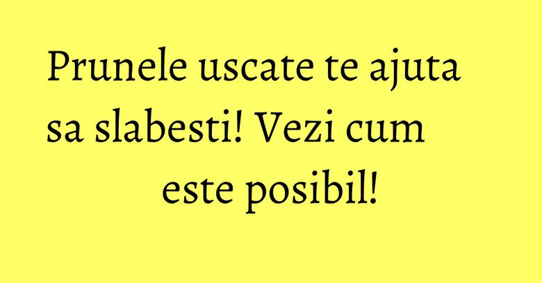 Prunele uscate te ajuta sa slabesti! Vezi cum este posibil! Prunele uscate te ajuta sa slabesti! Vezi cum este posibil!