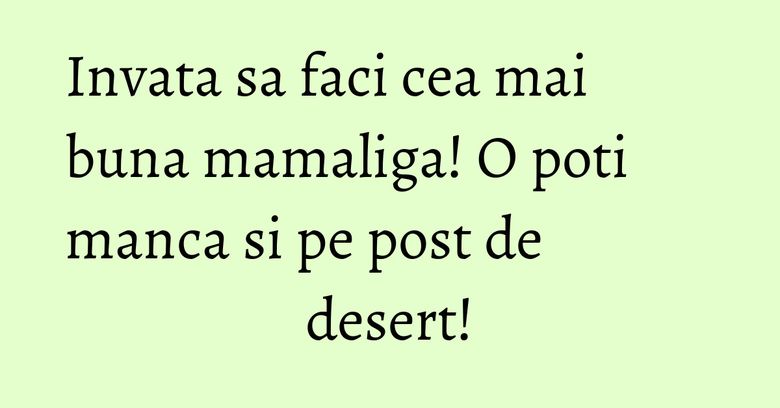 Invata sa faci cea mai buna mamaliga! O poti manca si pe post de desert!