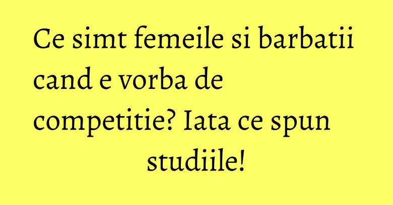 Ce simt femeile si barbatii cand e vorba de competitie? Iata ce spun studiile! Ce simt femeile si barbatii cand e vorba de competitie? Iata ce spun studiile!