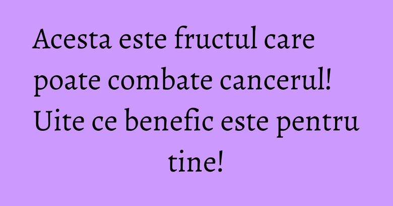 Acesta este fructul care poate combate cancerul! Uite ce benefic este pentru tine! Acesta este fructul care poate combate cancerul! Uite ce benefic este pentru tine!