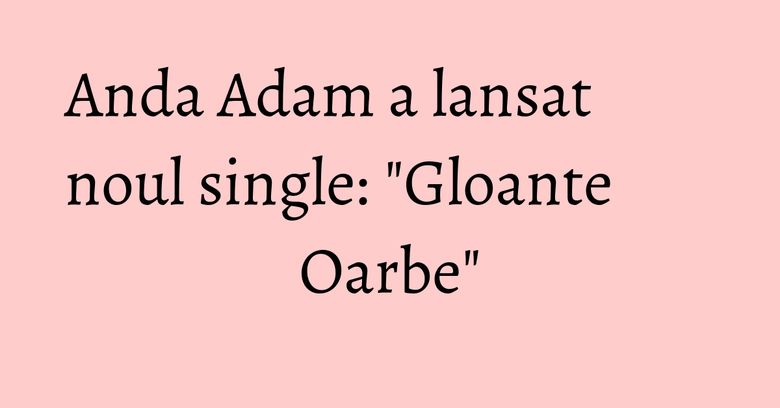 Anda Adam a lansat noul single: "Gloante Oarbe" Anda Adam a lansat noul single: "Gloante Oarbe"