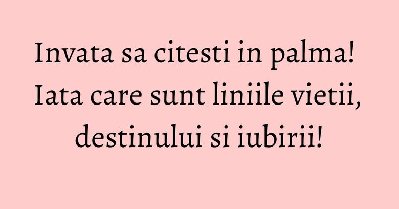 Invata sa citesti in palma! Iata care sunt liniile vietii, destinului si iubirii! Invata sa citesti in palma! Iata care sunt liniile vietii, destinului si iubirii!