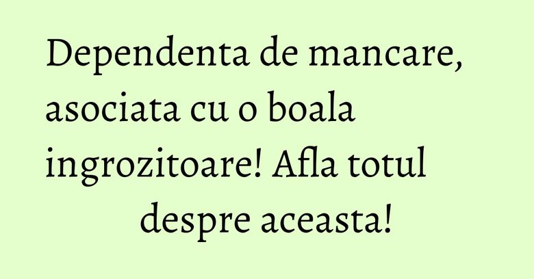 Dependenta de mancare, asociata cu o boala ingrozitoare! Afla totul despre aceasta! Dependenta de mancare, asociata cu o boala ingrozitoare! Afla totul despre aceasta!