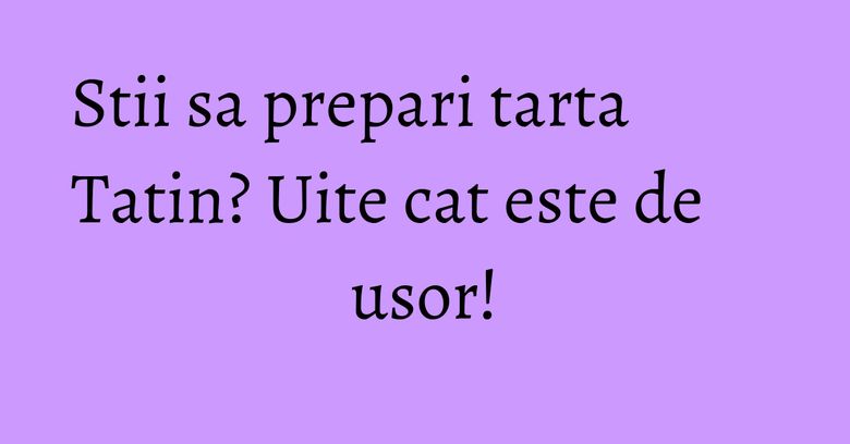 Stii sa prepari tarta Tatin? Uite cat este de usor! Stii sa prepari tarta Tatin? Uite cat este de usor!