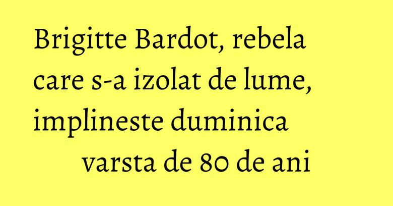 Brigitte Bardot, rebela care s-a izolat de lume, implineste duminica varsta de 80 de ani Brigitte Bardot, rebela care s-a izolat de lume, implineste duminica varsta de 80 de ani