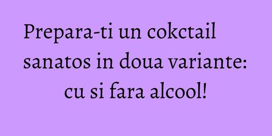 Prepara-ti un cokctail sanatos in doua variante: cu si fara alcool!