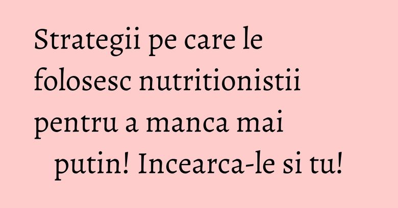 Strategii pe care le folosesc nutritionistii pentru a manca mai putin! Incearca-le si tu! Strategii pe care le folosesc nutritionistii pentru a manca mai putin! Incearca-le si tu!