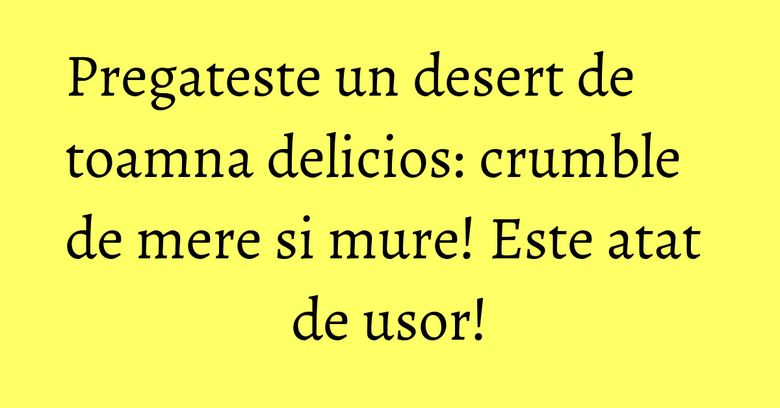 Pregateste un desert de toamna delicios: crumble de mere si mure! Este atat de usor! Pregateste un desert de toamna delicios: crumble de mere si mure! Este atat de usor!